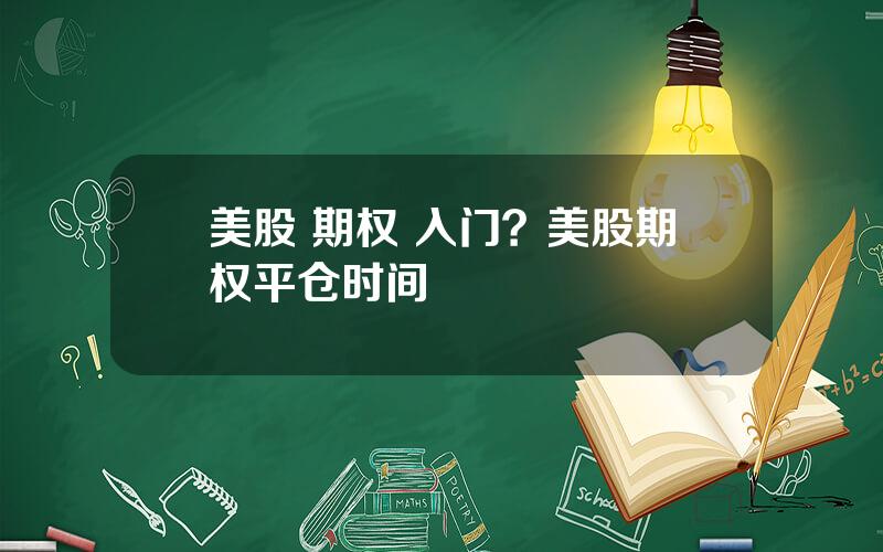 美股 期权 入门？美股期权平仓时间